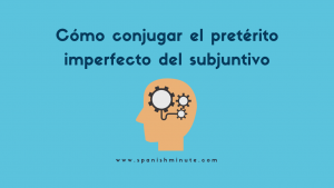 Mehr über den Artikel erfahren Cómo conjugar el pretérito imperfecto del subjuntivo